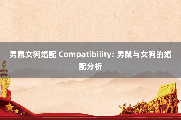 男鼠女狗婚配 Compatibility: 男鼠与女狗的婚配分析